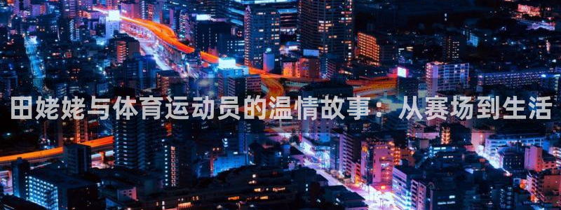 中欧体育app：田姥姥与体育运动员的温情故事：从赛场到生活