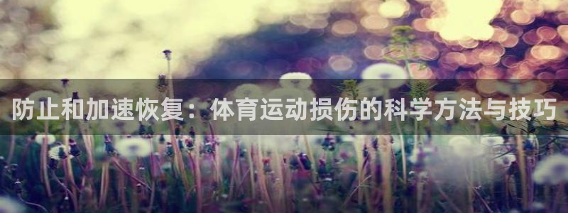 中欧体育下载：防止和加速恢复：体育运动损伤的科学方法与技巧