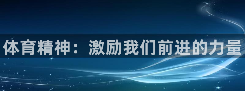 中欧体育app：体育精神：激励我们前进的力量