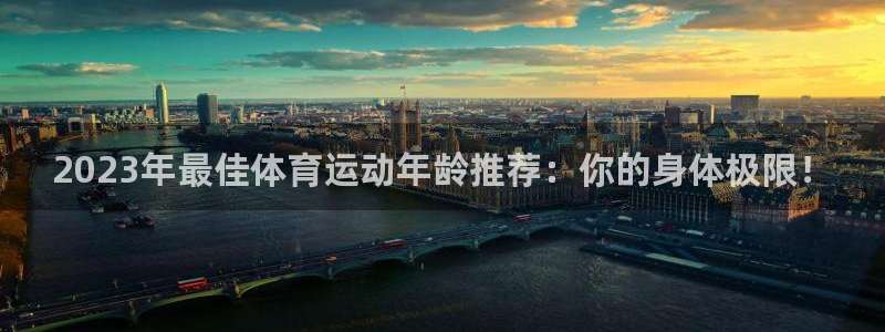 中欧体育：2023年最佳体育运动年龄推荐：你的身体极限！