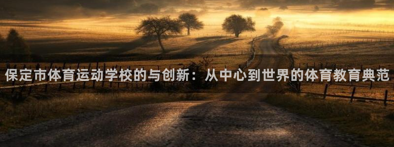 中欧体育登录：保定市体育运动学校的与创新：从中心到世界的体育教育典范