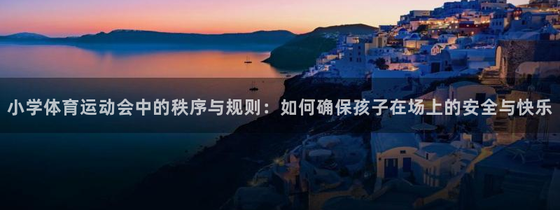 中欧体育(zoty)官网：小学体育运动会中的秩序与规则：如何确保孩子在场上的安全与快乐